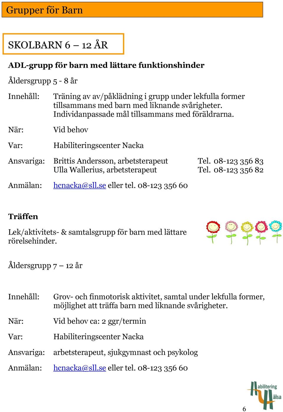 08-123 356 82 Anmälan: hcnacka@sll.se eller tel. 08-123 356 60 Träffen Lek/aktivitets- & samtalsgrupp för barn med lättare rörelsehinder.