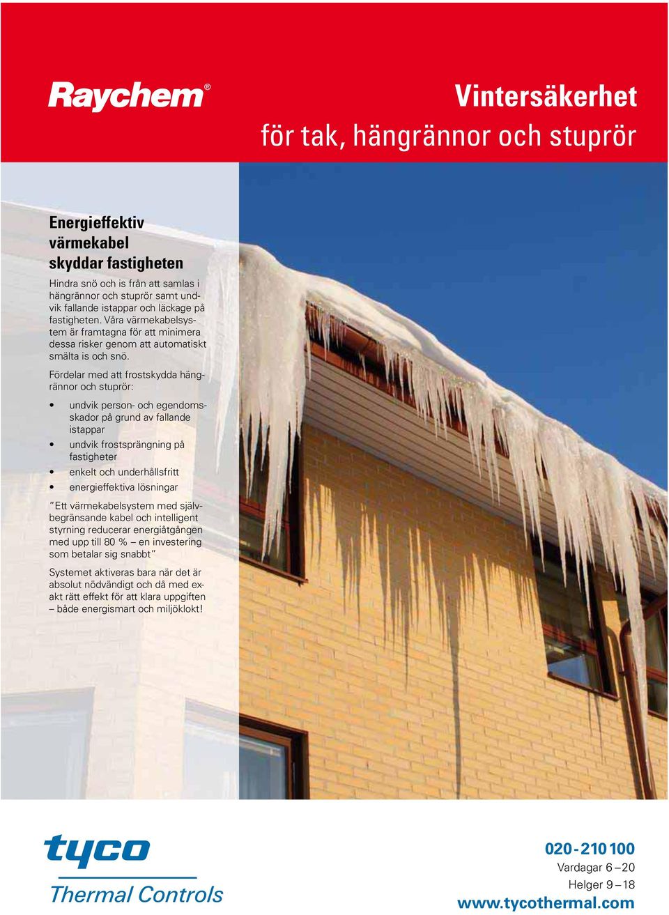Fördelar med att frostskydda hängrännor och stuprör: undvik person- och egendomsskador på grund av fallande istappar undvik frostsprängning på fastigheter enkelt och underhållsfritt energieffektiva