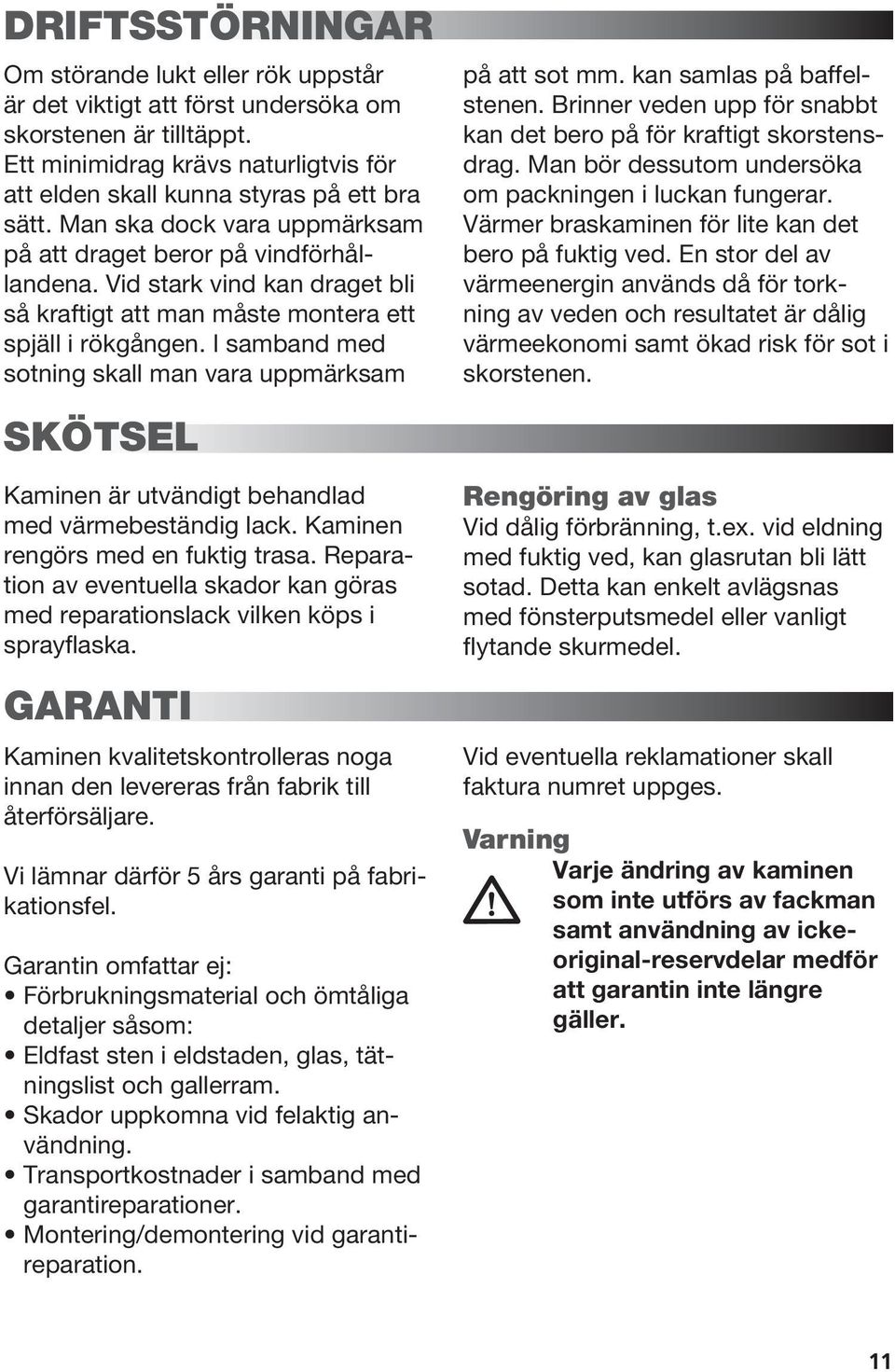 I samband med sotning skall man vara uppmärksam på att sot mm. kan samlas på baffelstenen. Brinner veden upp för snabbt kan det bero på för kraftigt skorstensdrag.