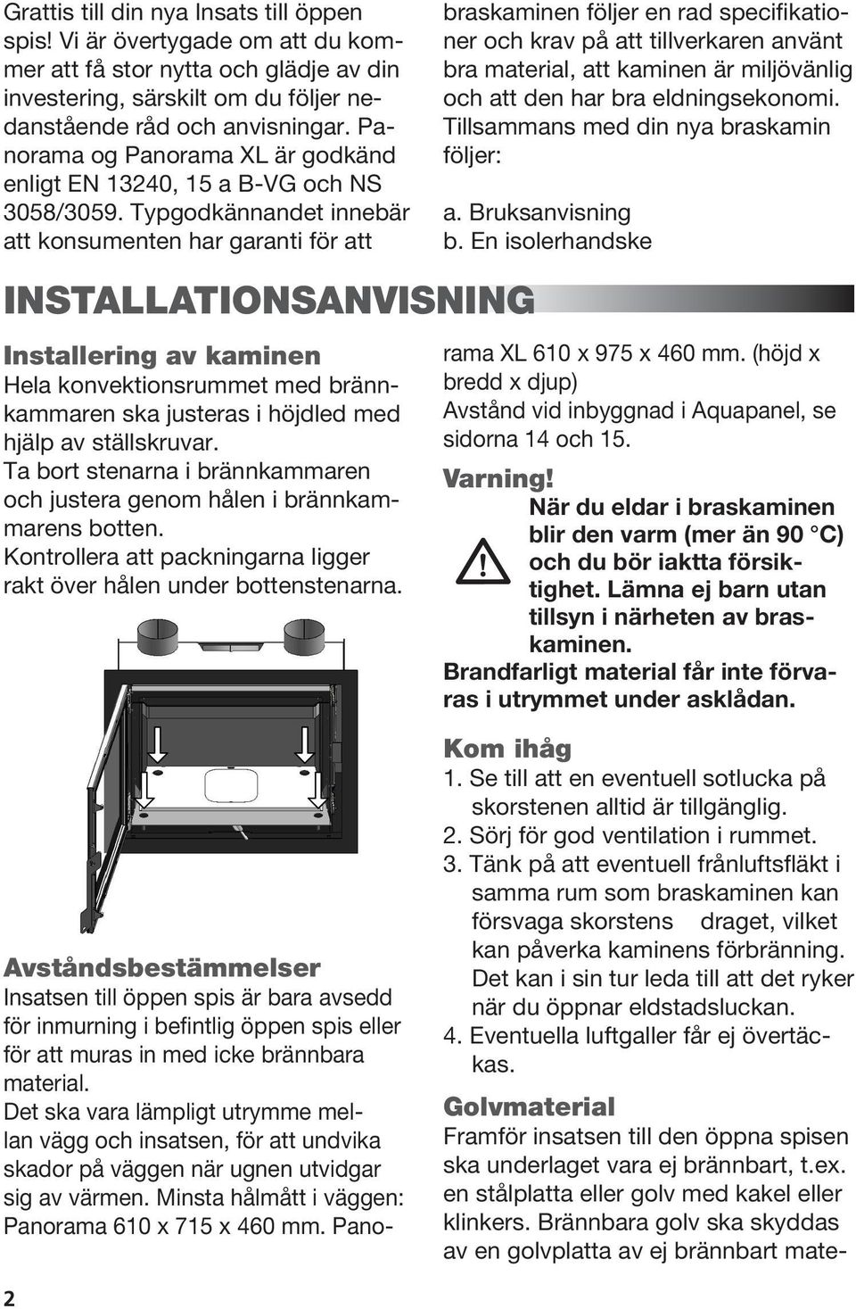 Typgodkännandet innebär att konsumenten har garanti för att INSTALLATIONSANVISNING Installering av kaminen Hela konvektionsrummet med brännkammaren ska justeras i höjdled med hjälp av ställskruvar.