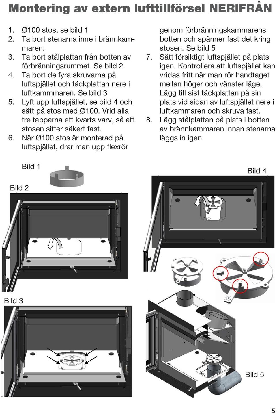 Vrid alla tre tapparna ett kvarts varv, så att stosen sitter säkert fast. 6.