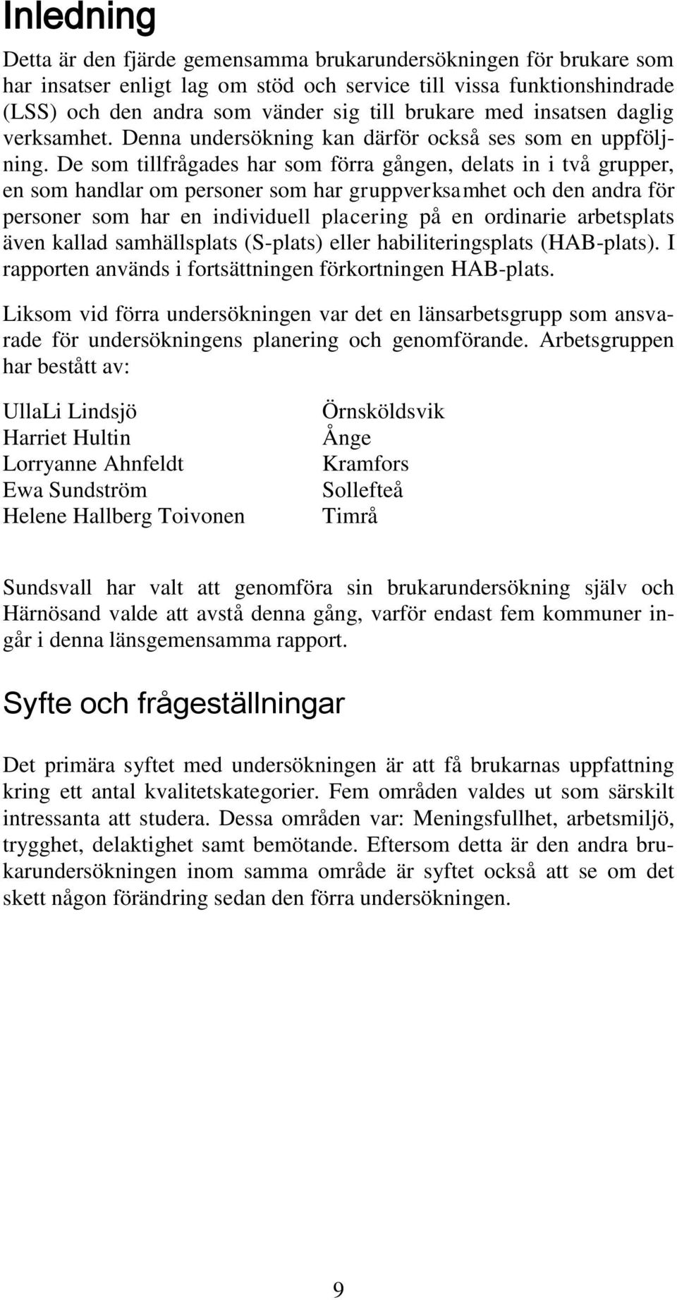 De som tillfrågades har som förra gången, delats in i två grupper, en som handlar om personer som har gruppverksamhet och den andra för personer som har en individuell placering på en ordinarie