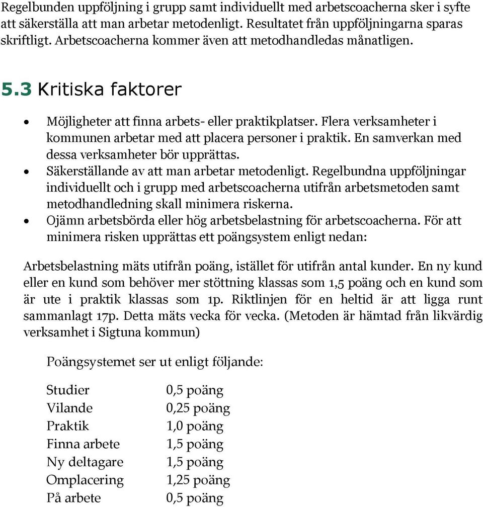 Flera verksamheter i kommunen arbetar med att placera personer i praktik. En samverkan med dessa verksamheter bör upprättas. Säkerställande av att man arbetar metodenligt.