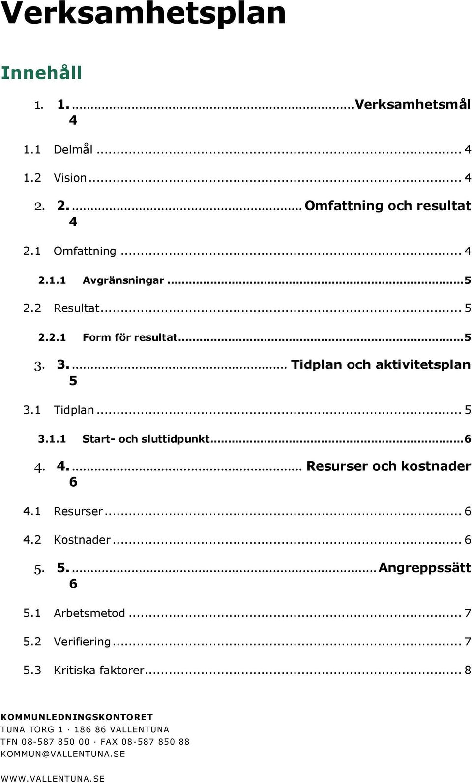 4.... Resurser och kostnader 6 4.1 Resurser... 6 4.2 Kostnader... 6 5. 5.... Angreppssätt 6 5.1 Arbetsmetod... 7 5.2 Verifiering... 7 5.3 Kritiska faktorer.