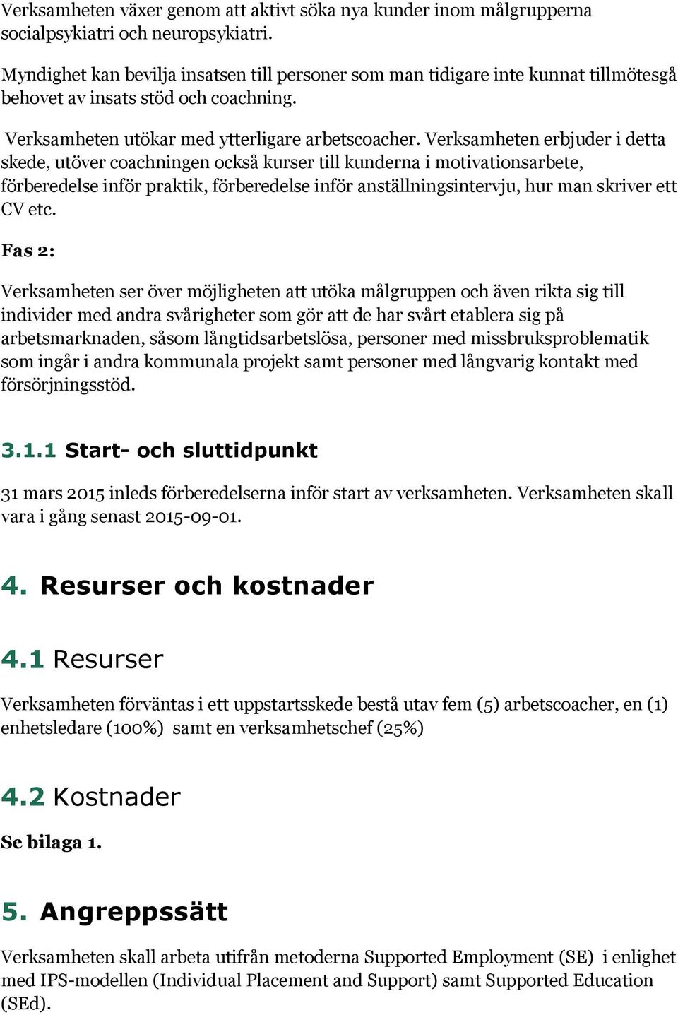Verksamheten erbjuder i detta skede, utöver coachningen också kurser till kunderna i motivationsarbete, förberedelse inför praktik, förberedelse inför anställningsintervju, hur man skriver ett CV etc.