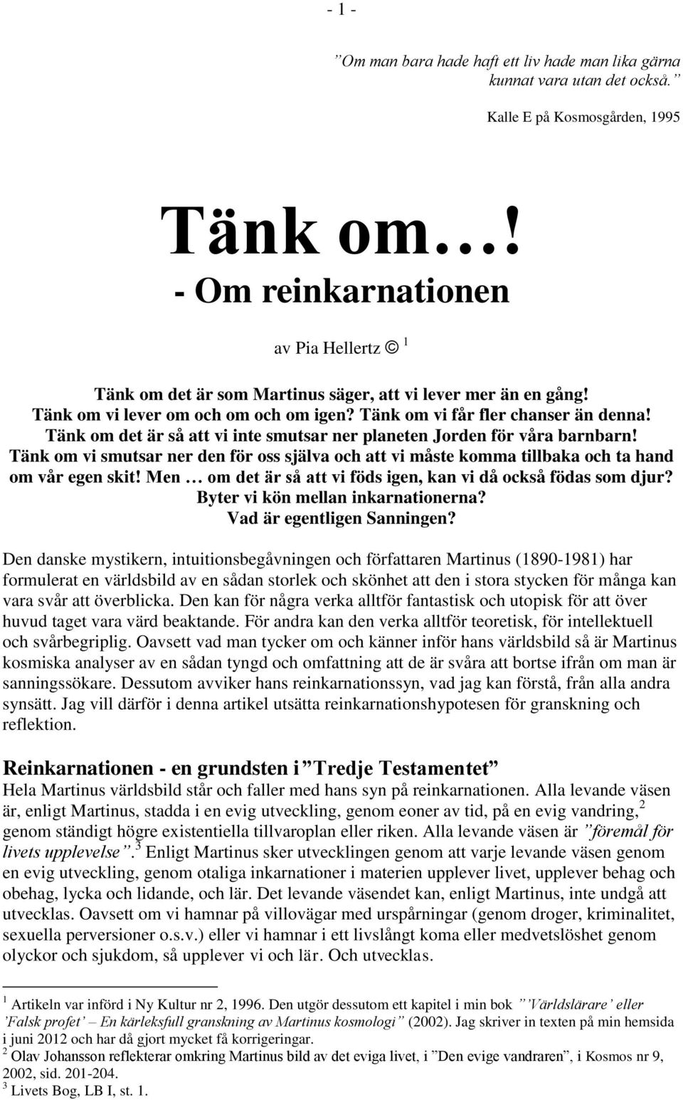Tänk om det är så att vi inte smutsar ner planeten Jorden för våra barnbarn! Tänk om vi smutsar ner den för oss själva och att vi måste komma tillbaka och ta hand om vår egen skit!