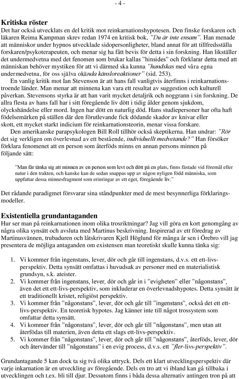 Han likställer det undermedvetna med det fenomen som brukar kallas hinsides och förklarar detta med att människan behöver mystiken för att vi därmed ska kunna handskas med våra egna undermedvetna,