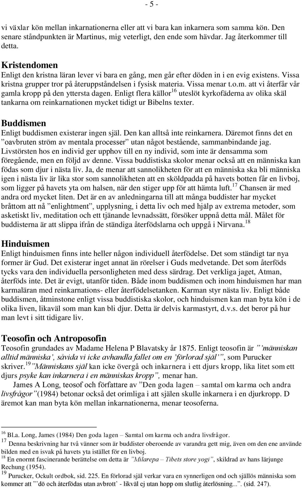 Enligt flera källor 16 uteslöt kyrkofäderna av olika skäl tankarna om reinkarnationen mycket tidigt ur Bibelns texter. Buddismen Enligt buddismen existerar ingen själ. Den kan alltså inte reinkarnera.