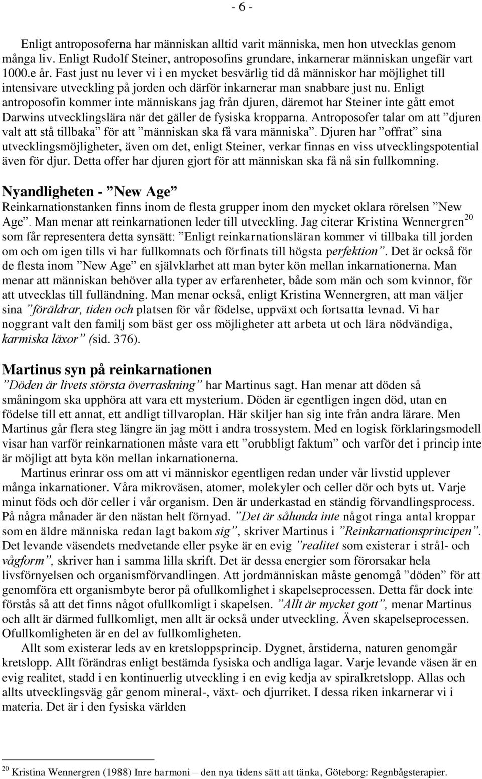 Enligt antroposofin kommer inte människans jag från djuren, däremot har Steiner inte gått emot Darwins utvecklingslära när det gäller de fysiska kropparna.