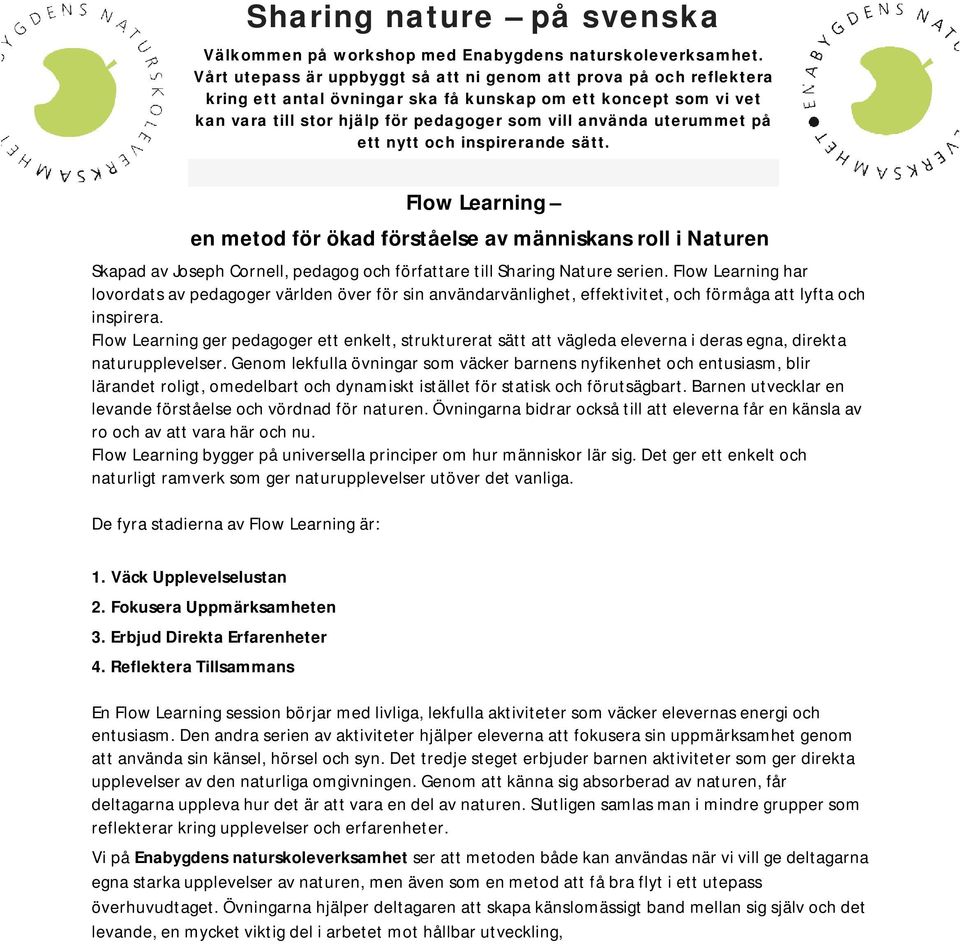 uterummet på ett nytt och inspirerande sätt. Flow Learning en metod för ökad förståelse av människans roll i Naturen Skapad av Joseph Cornell, pedagog och författare till Sharing Nature serien.