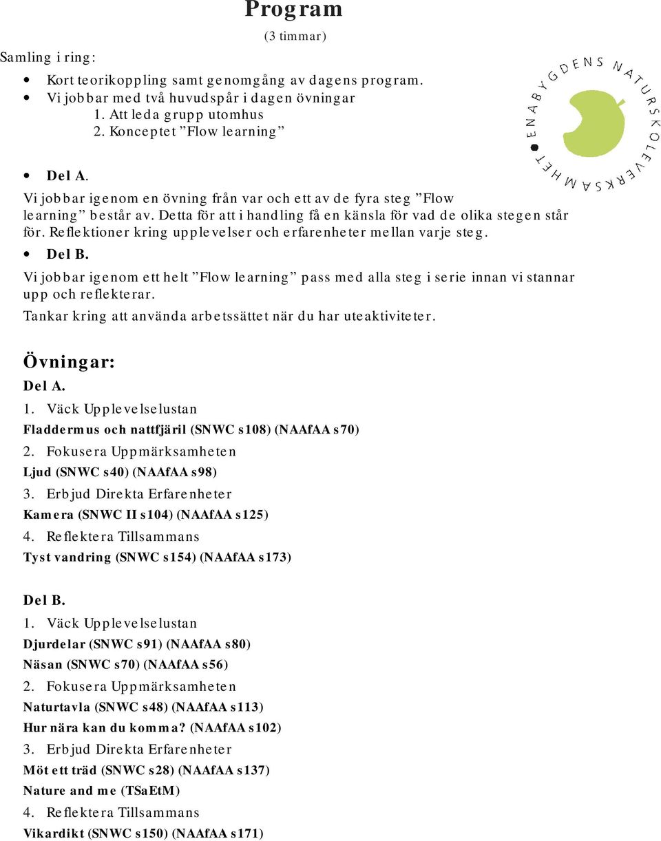 Reflektioner kring upplevelser och erfarenheter mellan varje steg. Del B. Vi jobbar igenom ett helt Flow learning pass med alla steg i serie innan vi stannar upp och reflekterar.