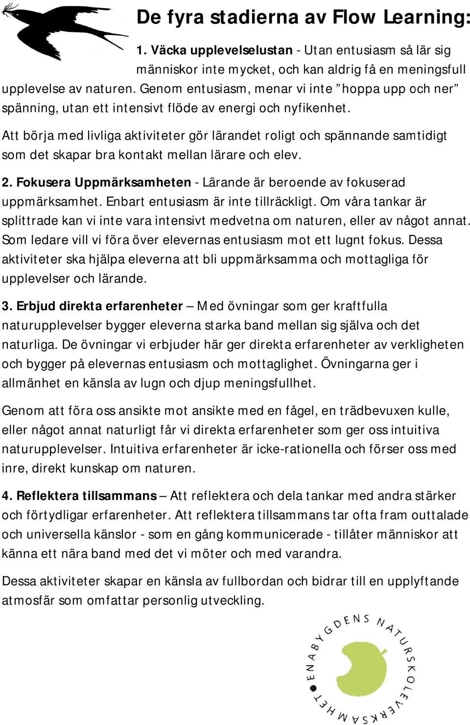 Att börja med livliga aktiviteter gör lärandet roligt och spännande samtidigt som det skapar bra kontakt mellan lärare och elev. 2.