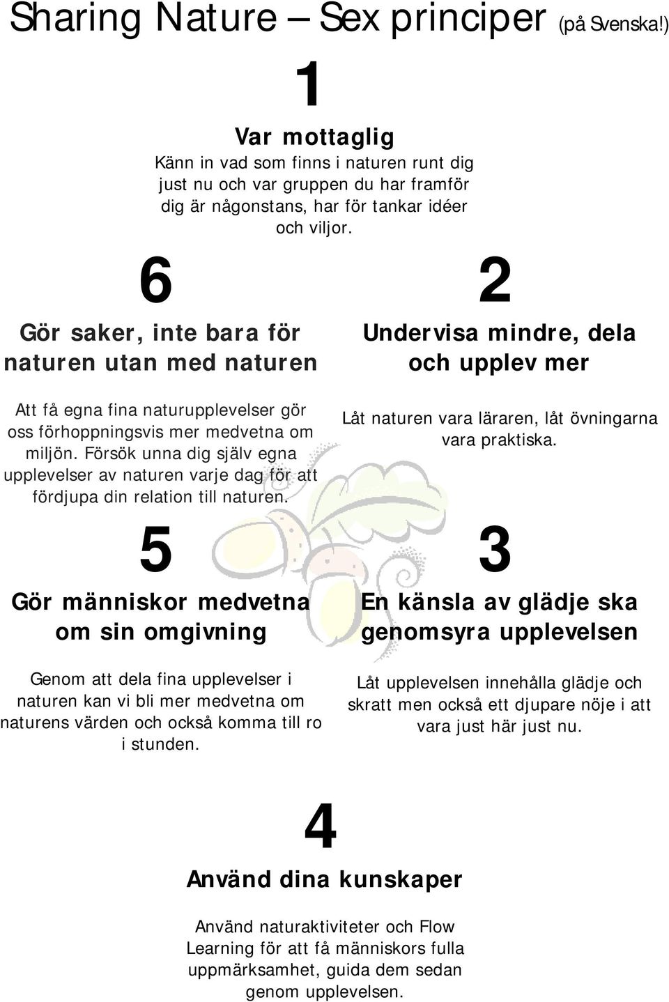 Försök unna dig själv egna upplevelser av naturen varje dag för att fördjupa din relation till naturen.