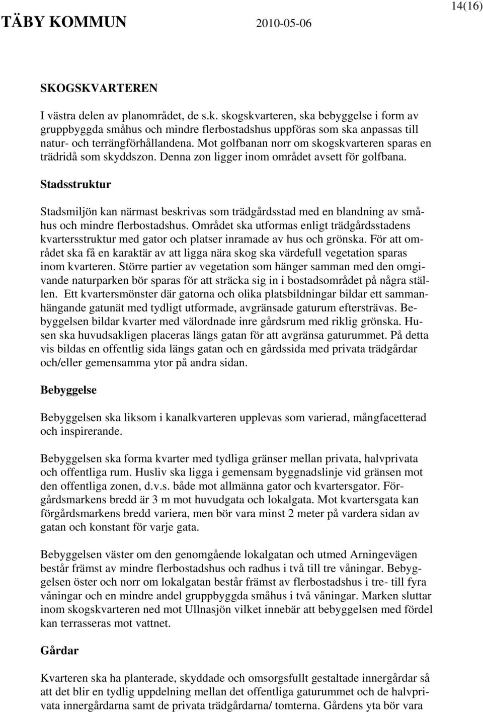 Mot golfbanan norr om skogskvarteren sparas en trädridå som skyddszon. Denna zon ligger inom området avsett för golfbana.