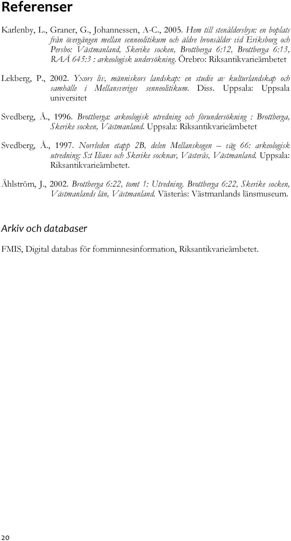 arkeologisk undersökning. Örebro: Riksantikvarieämbetet Lekberg, P., 2002. Yxors liv, människors landskap: en studie av kulturlandskap och samhälle i Mellansveriges senneolitikum. Diss.