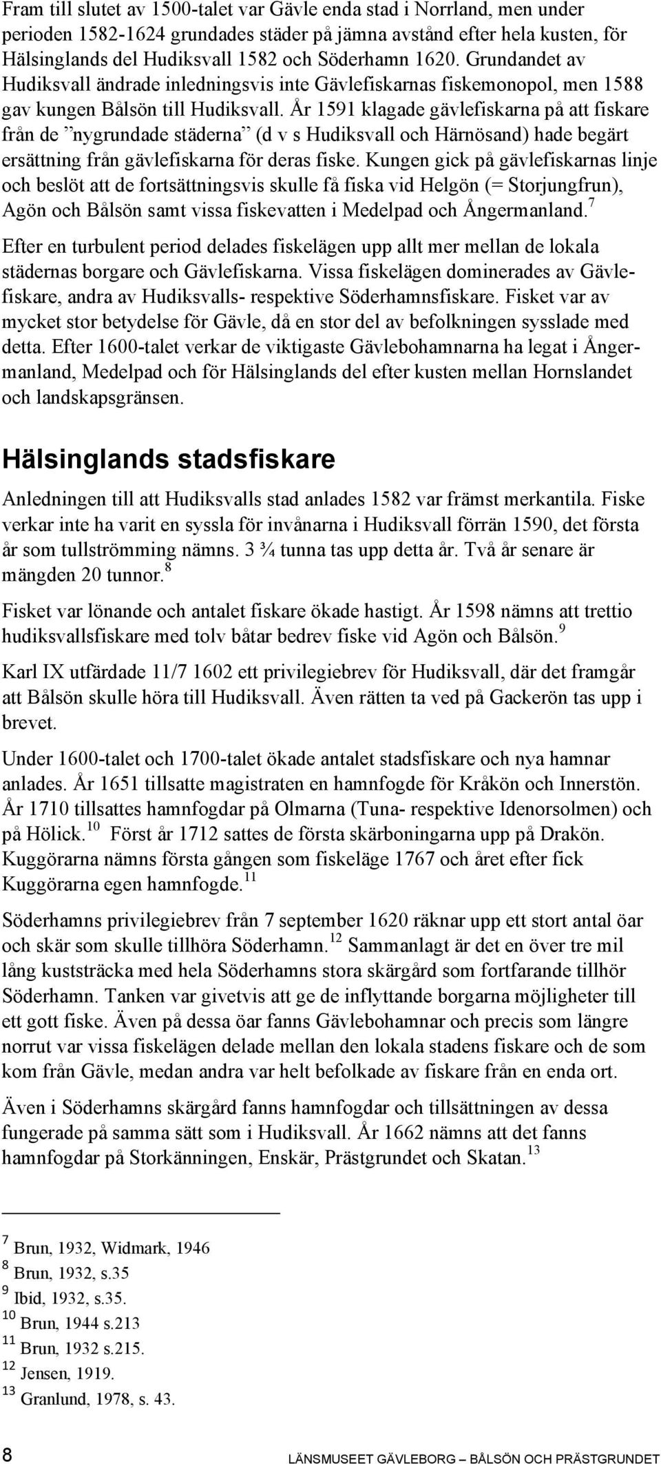 År 1591 klagade gävlefiskarna på att fiskare från de nygrundade städerna (d v s Hudiksvall och Härnösand) hade begärt ersättning från gävlefiskarna för deras fiske.