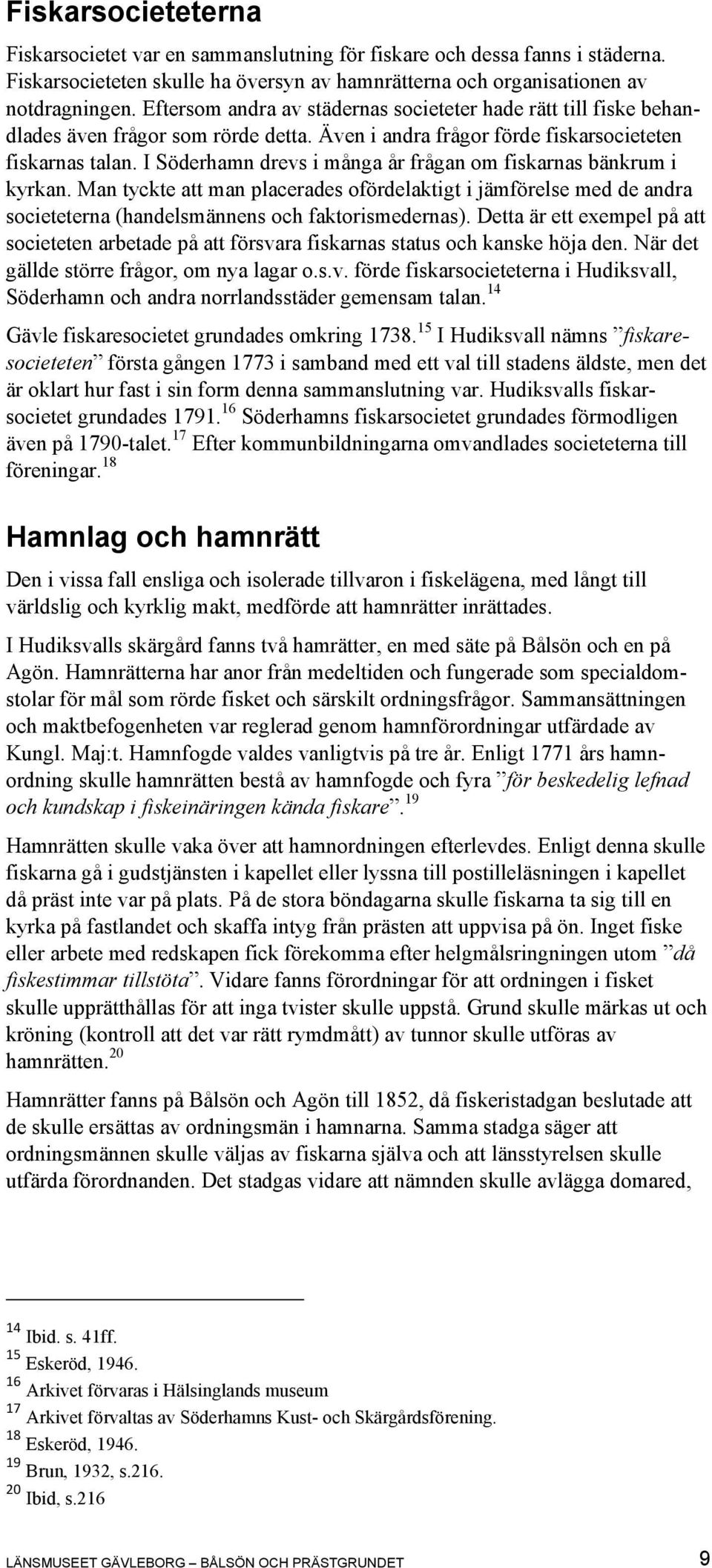 I Söderhamn drevs i många år frågan om fiskarnas bänkrum i kyrkan. Man tyckte att man placerades ofördelaktigt i jämförelse med de andra societeterna (handelsmännens och faktorismedernas).