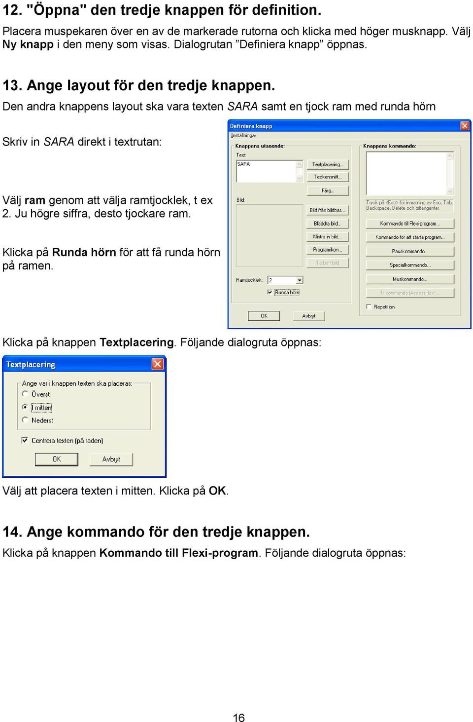 Den andra knappens layout ska vara texten SARA samt en tjock ram med runda hörn Skriv in SARA direkt i textrutan: Välj ram genom att välja ramtjocklek, t ex 2.