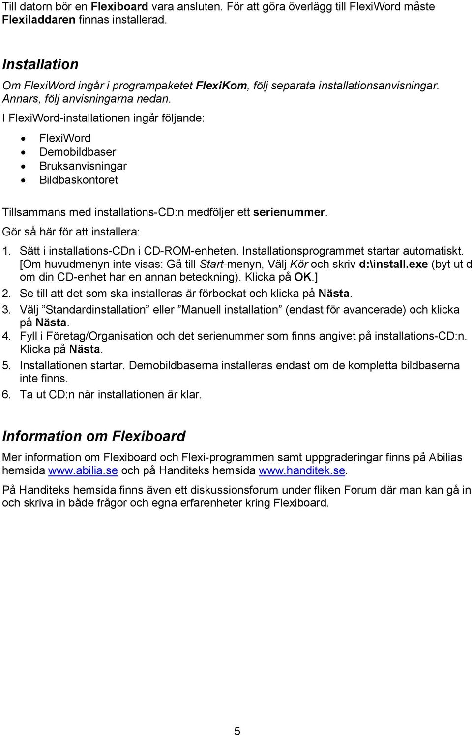 I FlexiWord-installationen ingår följande: FlexiWord Demobildbaser Bruksanvisningar Bildbaskontoret Tillsammans med installations-cd:n medföljer ett serienummer. Gör så här för att installera: 1.