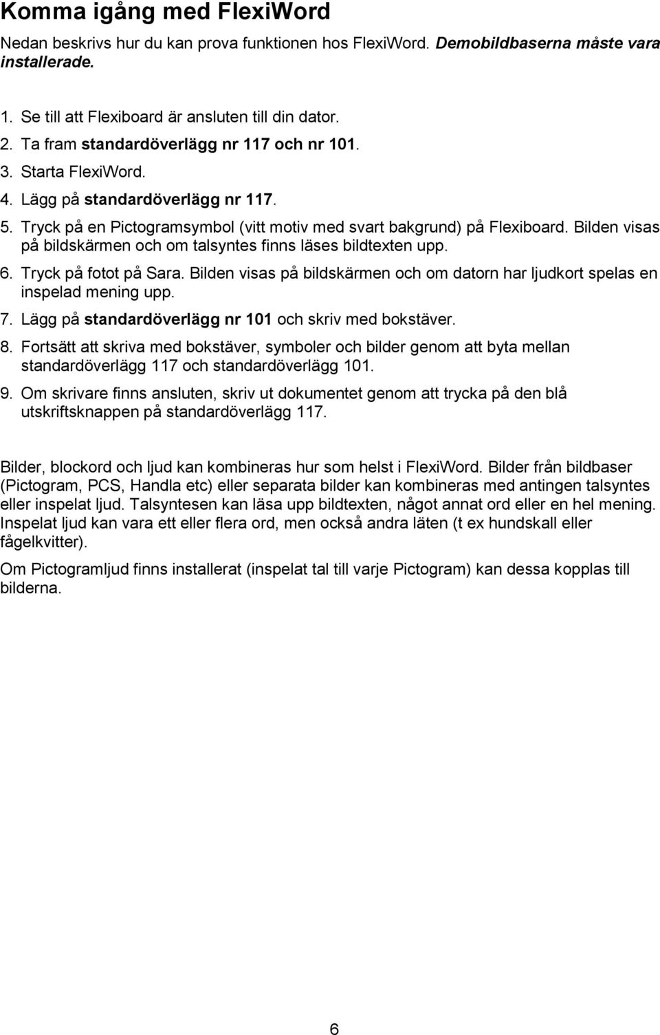 Bilden visas på bildskärmen och om talsyntes finns läses bildtexten upp. 6. Tryck på fotot på Sara. Bilden visas på bildskärmen och om datorn har ljudkort spelas en inspelad mening upp. 7.