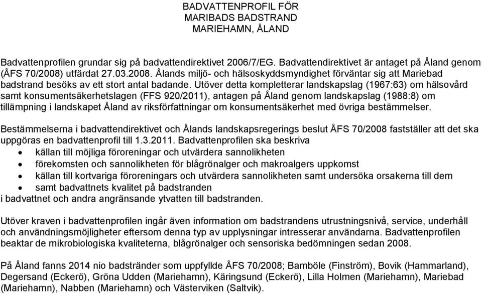 Utöver detta kompletterar landskapslag (1967:63) om hälsovård samt konsumentsäkerhetslagen (FFS 920/2011), antagen på Åland genom landskapslag (1988:8) om tillämpning i landskapet Åland av