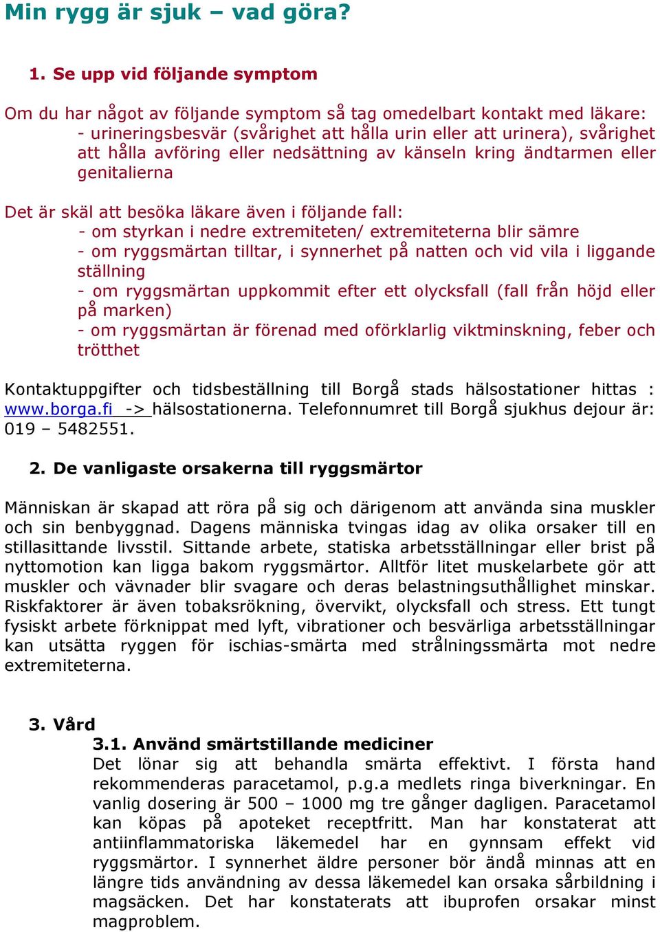 eller nedsättning av känseln kring ändtarmen eller genitalierna Det är skäl att besöka läkare även i följande fall: - om styrkan i nedre extremiteten/ extremiteterna blir sämre - om ryggsmärtan