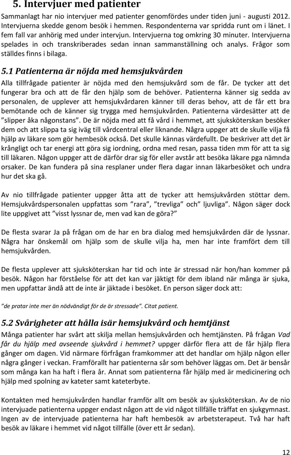 Intervjuerna spelades in och transkriberades sedan innan sammanställning och analys. Frågor som ställdes finns i bilaga. 5.