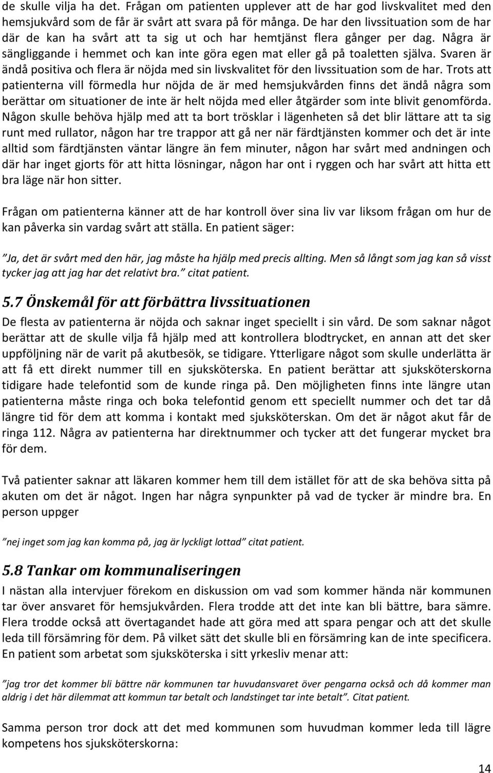 Svaren är ändå positiva och flera är nöjda med sin livskvalitet för den livssituation som de har.