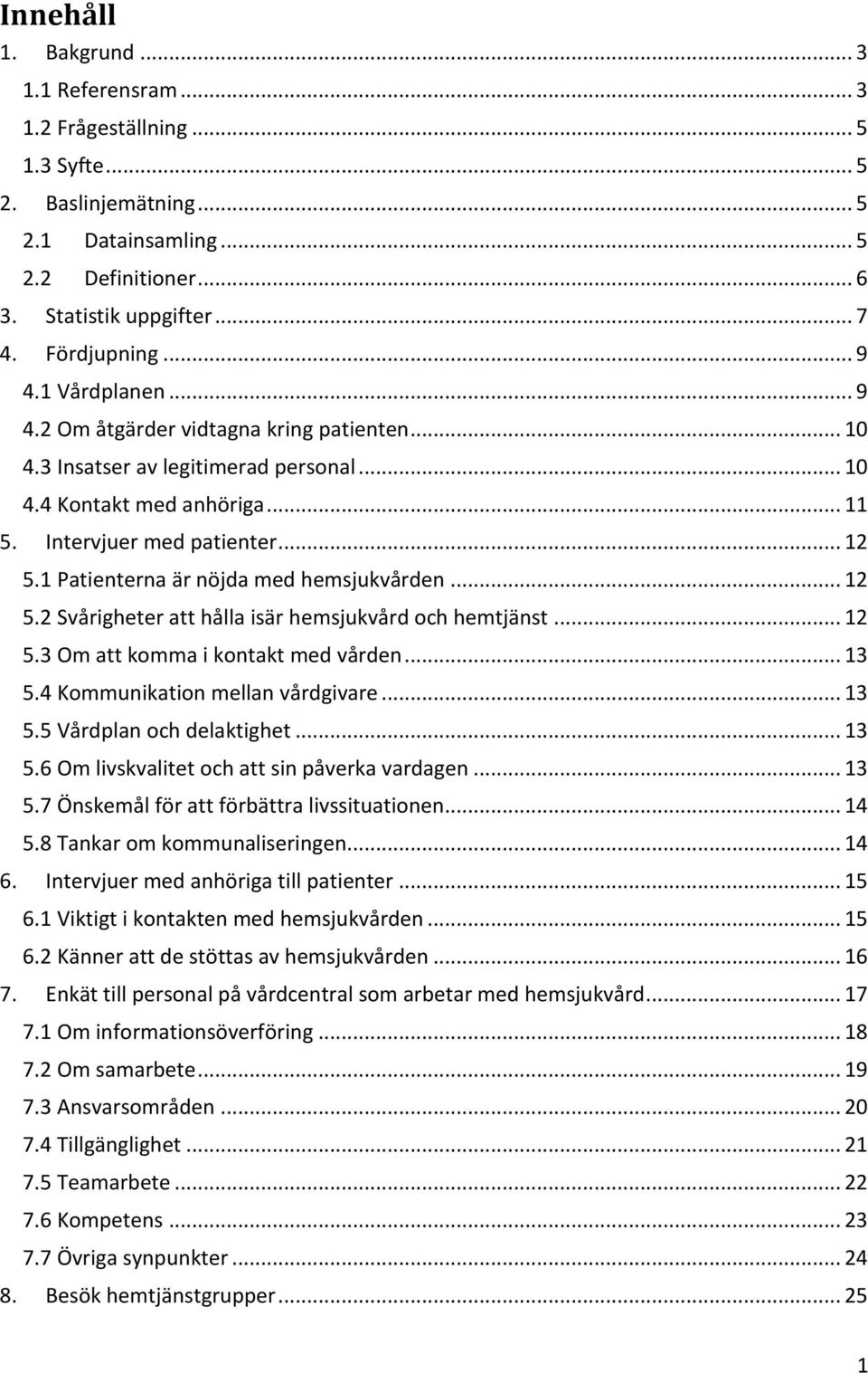 1 Patienterna är nöjda med hemsjukvården... 12 5.2 Svårigheter att hålla isär hemsjukvård och hemtjänst... 12 5. Om att komma i kontakt med vården... 1 5. Kommunikation mellan vårdgivare... 1 5.5 Vårdplan och delaktighet.