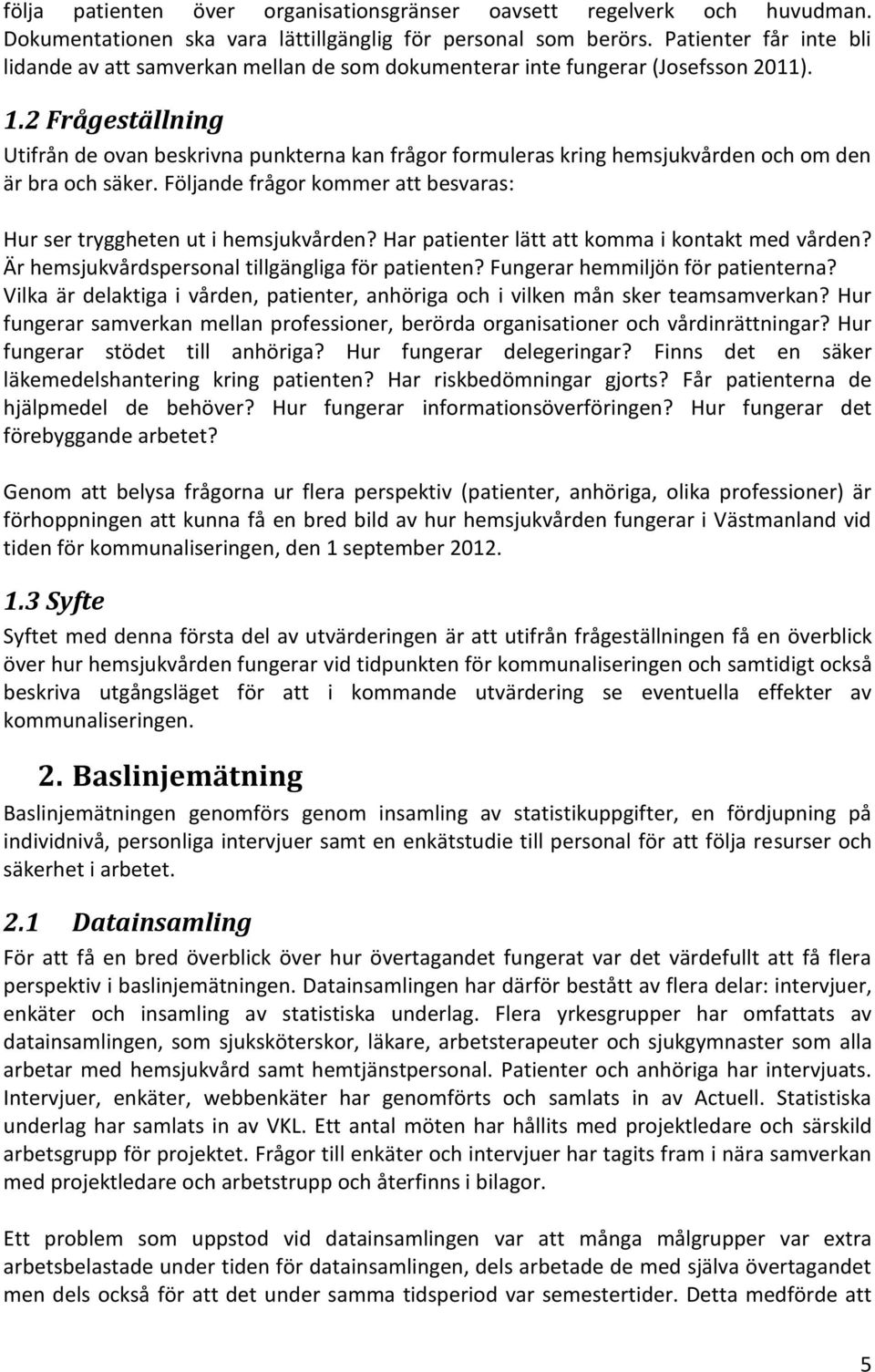 2 Frågeställning Utifrån de ovan beskrivna punkterna kan frågor formuleras kring hemsjukvården och om den är bra och säker. Följande frågor kommer att besvaras: Hur ser tryggheten ut i hemsjukvården?
