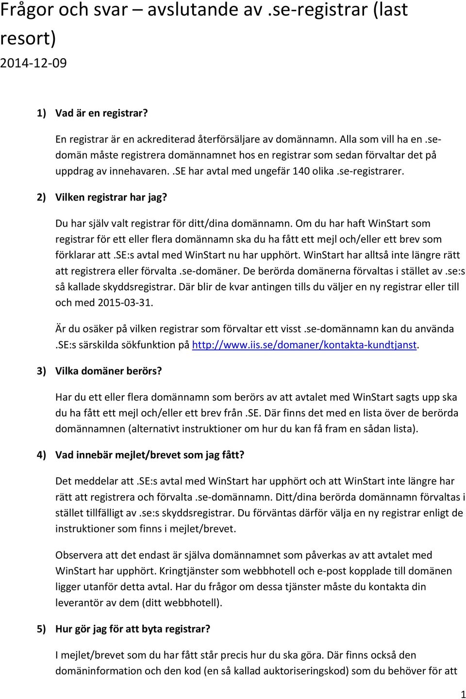 Du har själv valt registrar för ditt/dina domännamn. Om du har haft WinStart som registrar för ett eller flera domännamn ska du ha fått ett mejl och/eller ett brev som förklarar att.