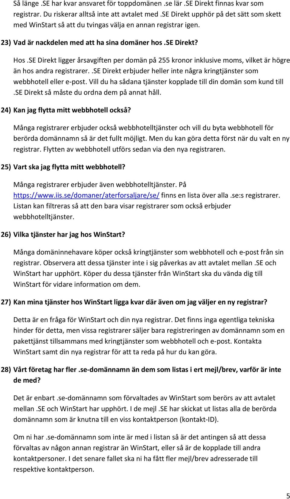 SE Direkt ligger årsavgiften per domän på 255 kronor inklusive moms, vilket är högre än hos andra registrarer..se Direkt erbjuder heller inte några kringtjänster som webbhotell eller e post.