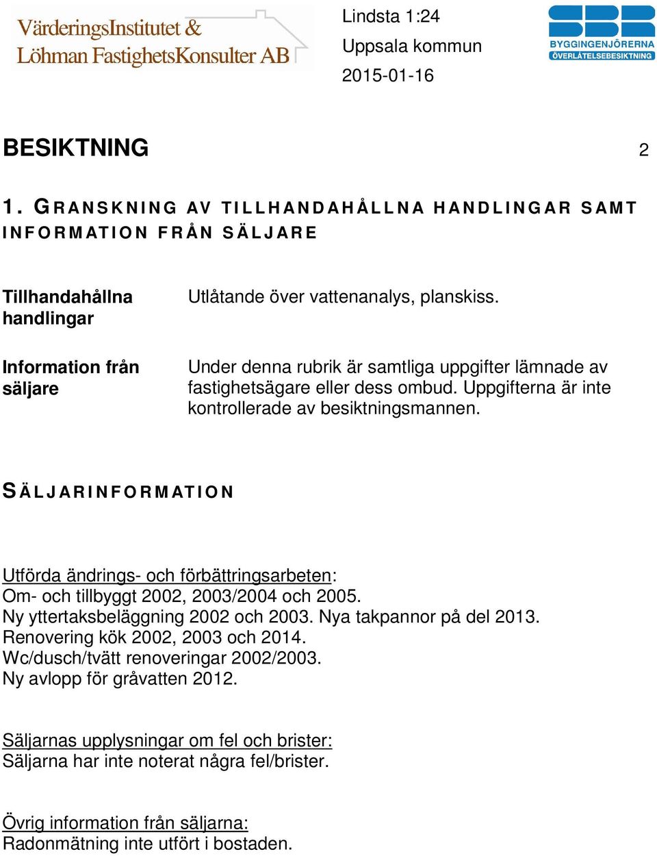 Information från säljare Under denna rubrik är samtliga uppgifter lämnade av fastighetsägare eller dess ombud. Uppgifterna är inte kontrollerade av besiktningsmannen.