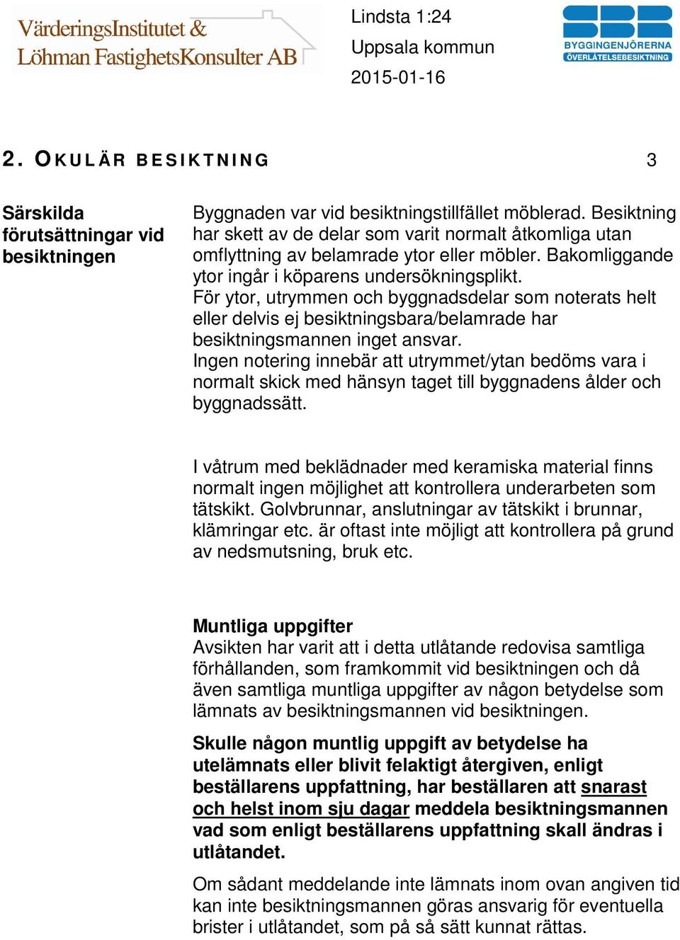 För ytor, utrymmen och byggnadsdelar som noterats helt eller delvis ej besiktningsbara/belamrade har besiktningsmannen inget ansvar.