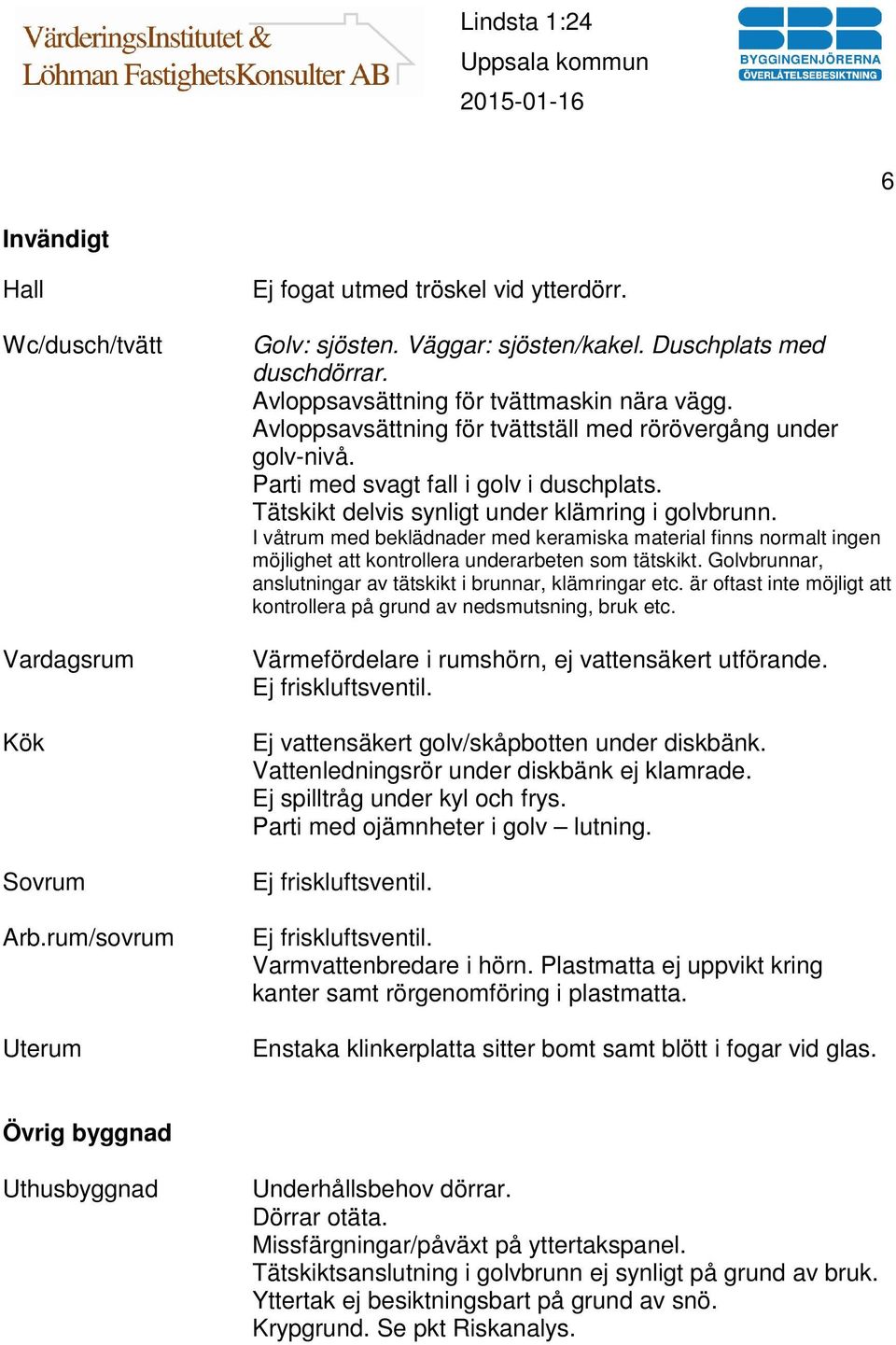 Tätskikt delvis synligt under klämring i golvbrunn. I våtrum med beklädnader med keramiska material finns normalt ingen möjlighet att kontrollera underarbeten som tätskikt.