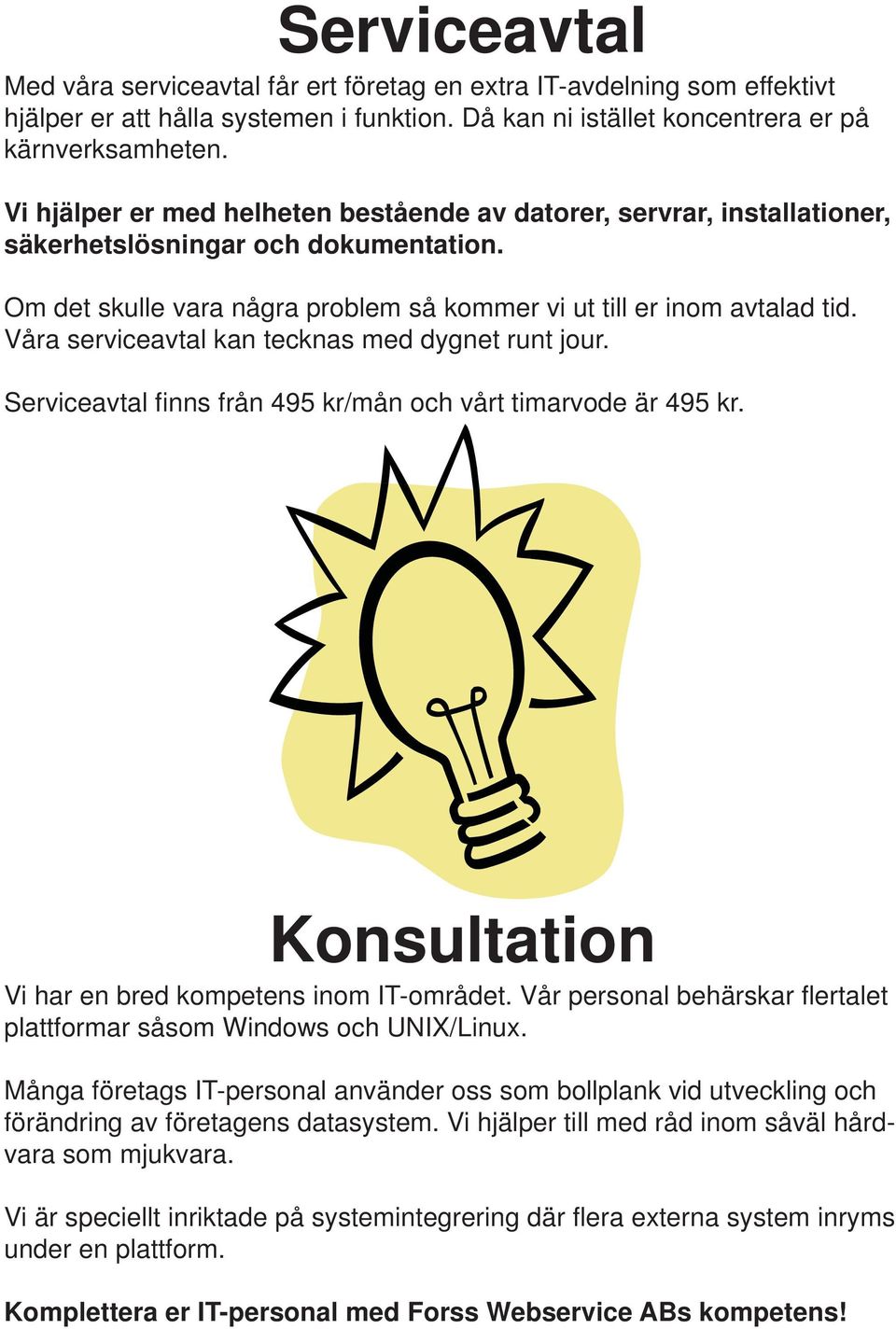 Våra serviceavtal kan tecknas med dygnet runt jour. Serviceavtal finns från 495 kr/mån och vårt timarvode är 495 kr. Konsultation Vi har en bred kompetens inom IT-området.