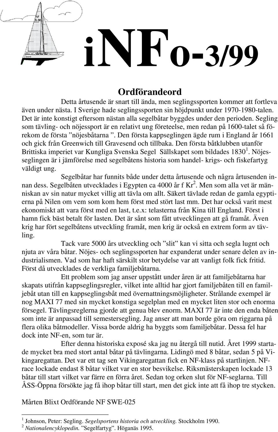 Segling som tävling- och nöjessport är en relativt ung företeelse, men redan på 1600-talet så förekom de första nöjesbåtarna.