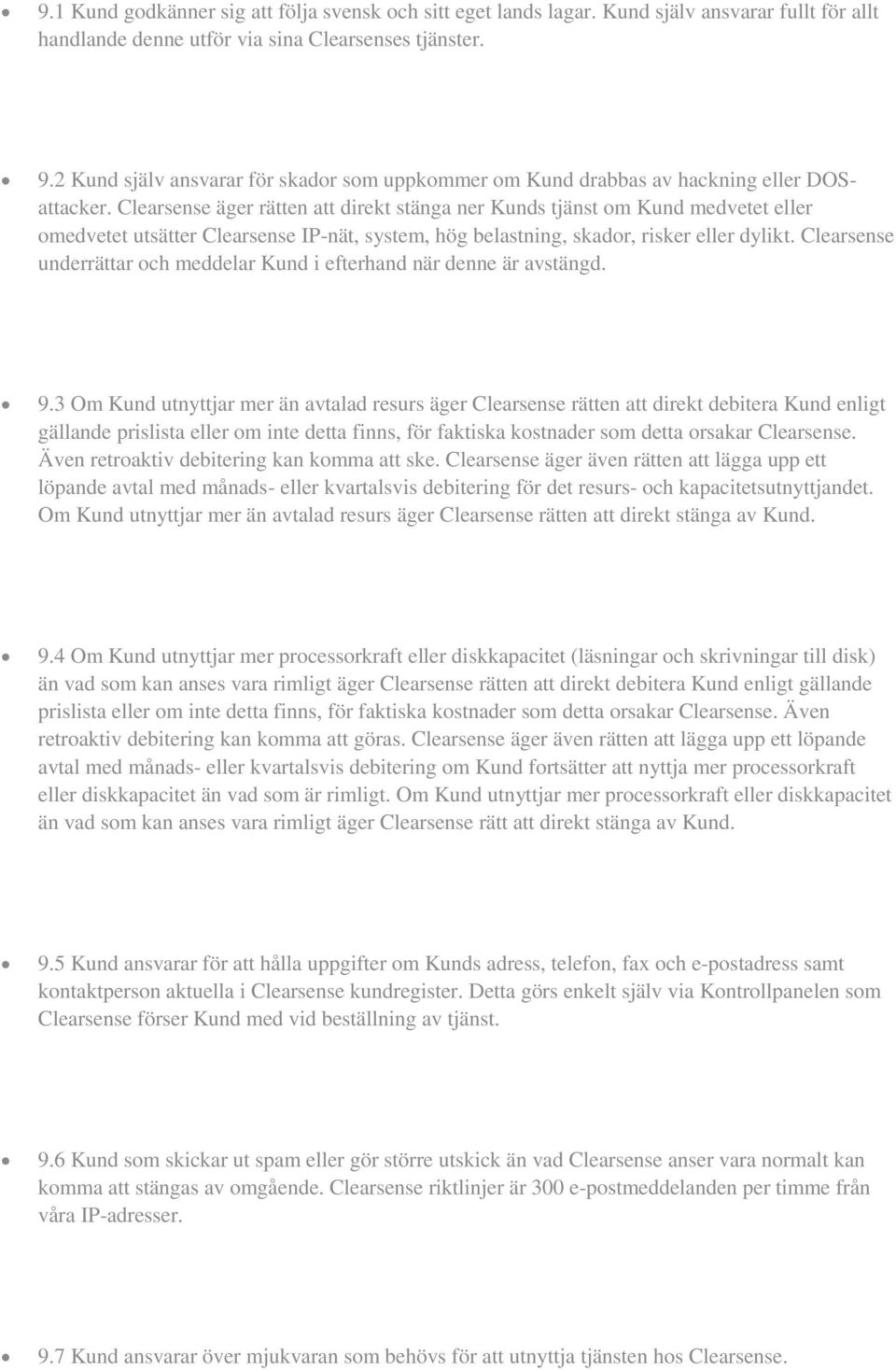 Clearsense äger rätten att direkt stänga ner Kunds tjänst om Kund medvetet eller omedvetet utsätter Clearsense IP-nät, system, hög belastning, skador, risker eller dylikt.
