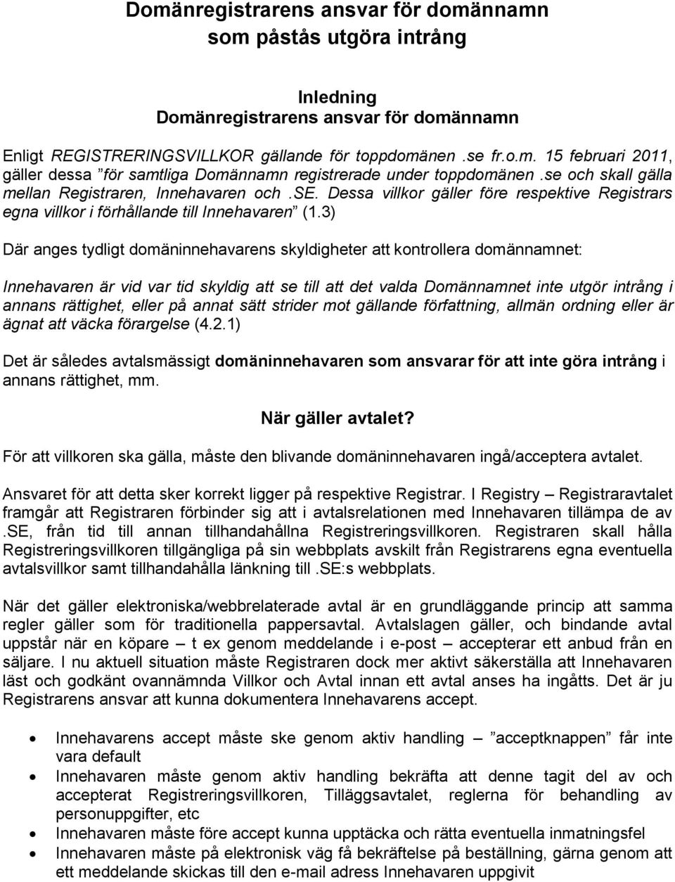 3) Där anges tydligt domäninnehavarens skyldigheter att kontrollera domännamnet: Innehavaren är vid var tid skyldig att se till att det valda Domännamnet inte utgör intrång i annans rättighet, eller