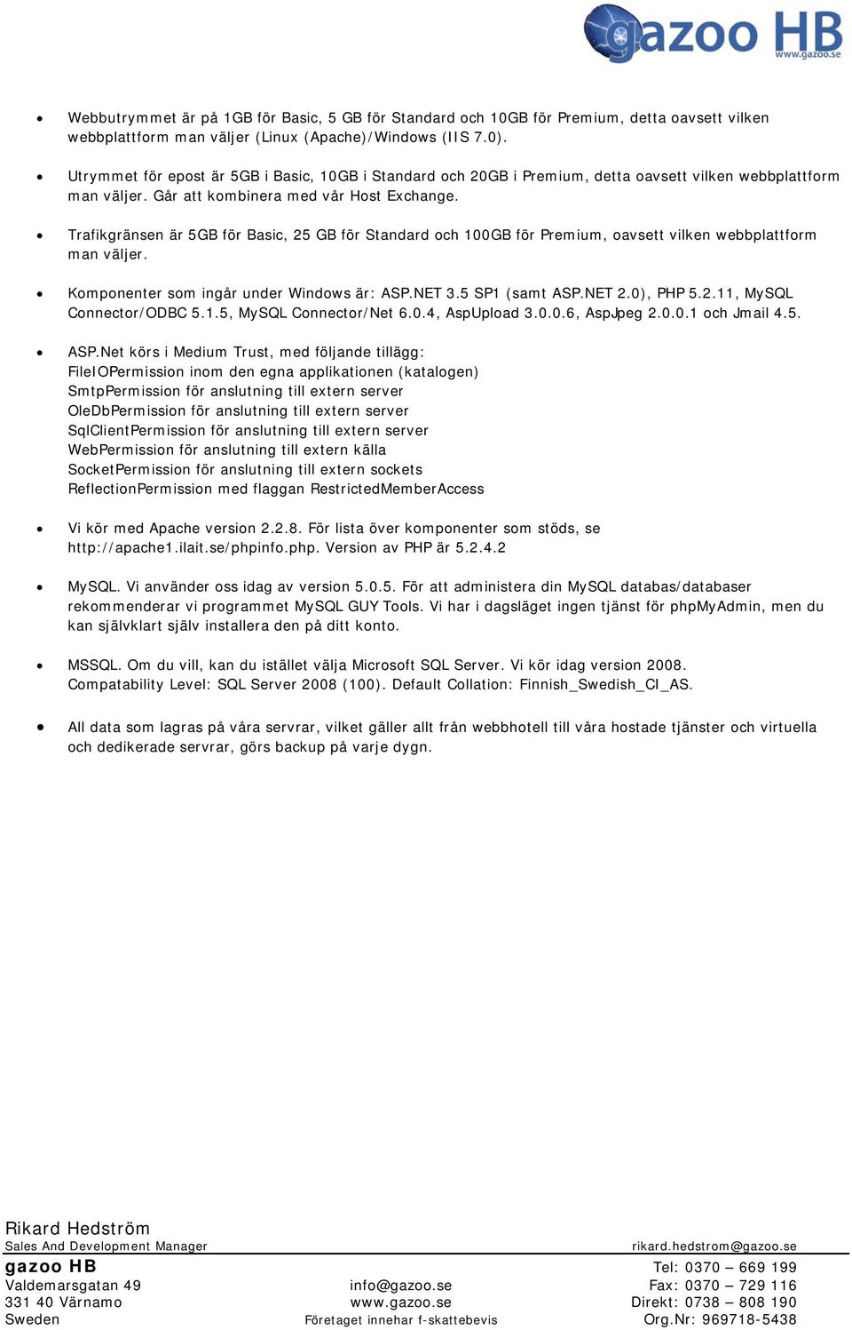 Trafikgränsen är 5GB för Basic, 25 GB för Standard och 100GB för Premium, oavsett vilken webbplattform man väljer. Komponenter som ingår under Windows är: ASP.NET 3.5 SP1 (samt ASP.NET 2.0), PHP 5.2.11, MySQL Connector/ODBC 5.