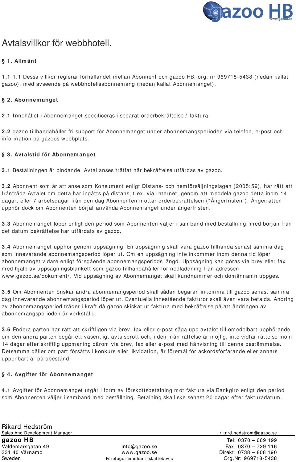 2.2 gazoo tillhandahåller fri support för Abonnemanget under abonnemangsperioden via telefon, e-post och information på gazoos webbplats. 3. Avtalstid för Abonnemanget 3.1 Beställningen är bindande.