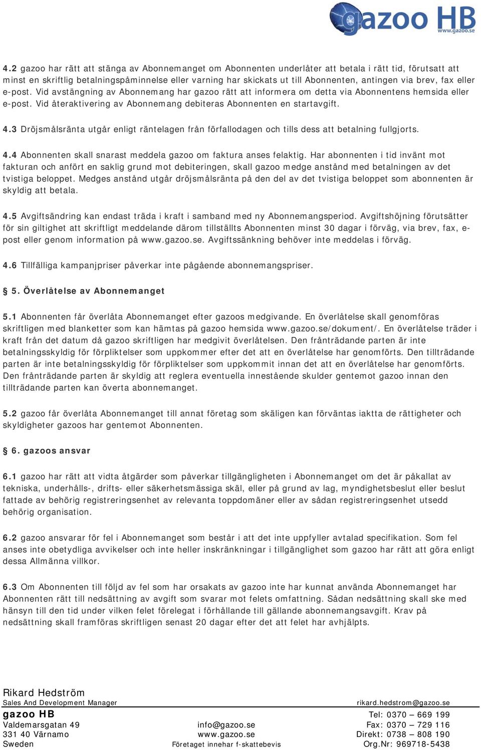 Vid återaktivering av Abonnemang debiteras Abonnenten en startavgift. 4.3 Dröjsmålsränta utgår enligt räntelagen från förfallodagen och tills dess att betalning fullgjorts. 4.4 Abonnenten skall snarast meddela gazoo om faktura anses felaktig.