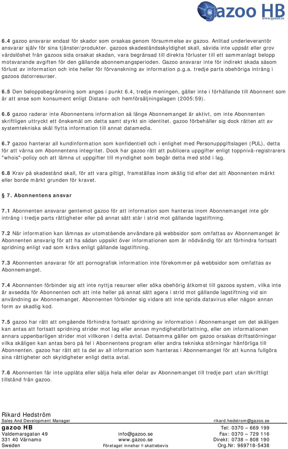 för den gällande abonnemangsperioden. Gazoo ansvarar inte för indirekt skada såsom förlust av information och inte heller för förvanskning av information p.g.a. tredje parts obehöriga intrång i gazoos datorresurser.