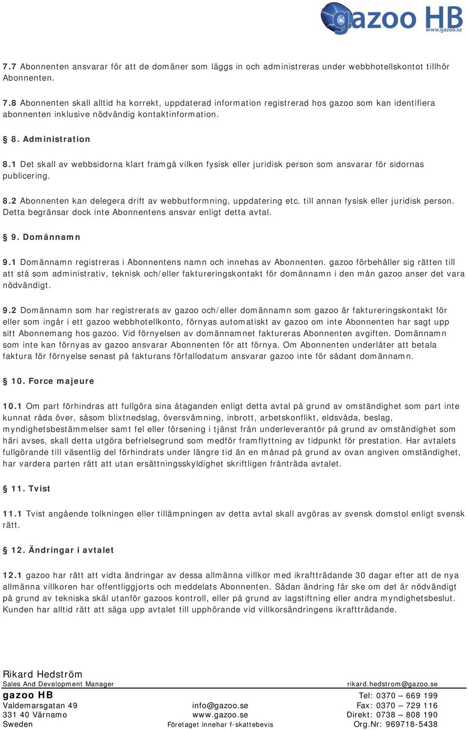 1 Det skall av webbsidorna klart framgå vilken fysisk eller juridisk person som ansvarar för sidornas publicering. 8.2 Abonnenten kan delegera drift av webbutformning, uppdatering etc.