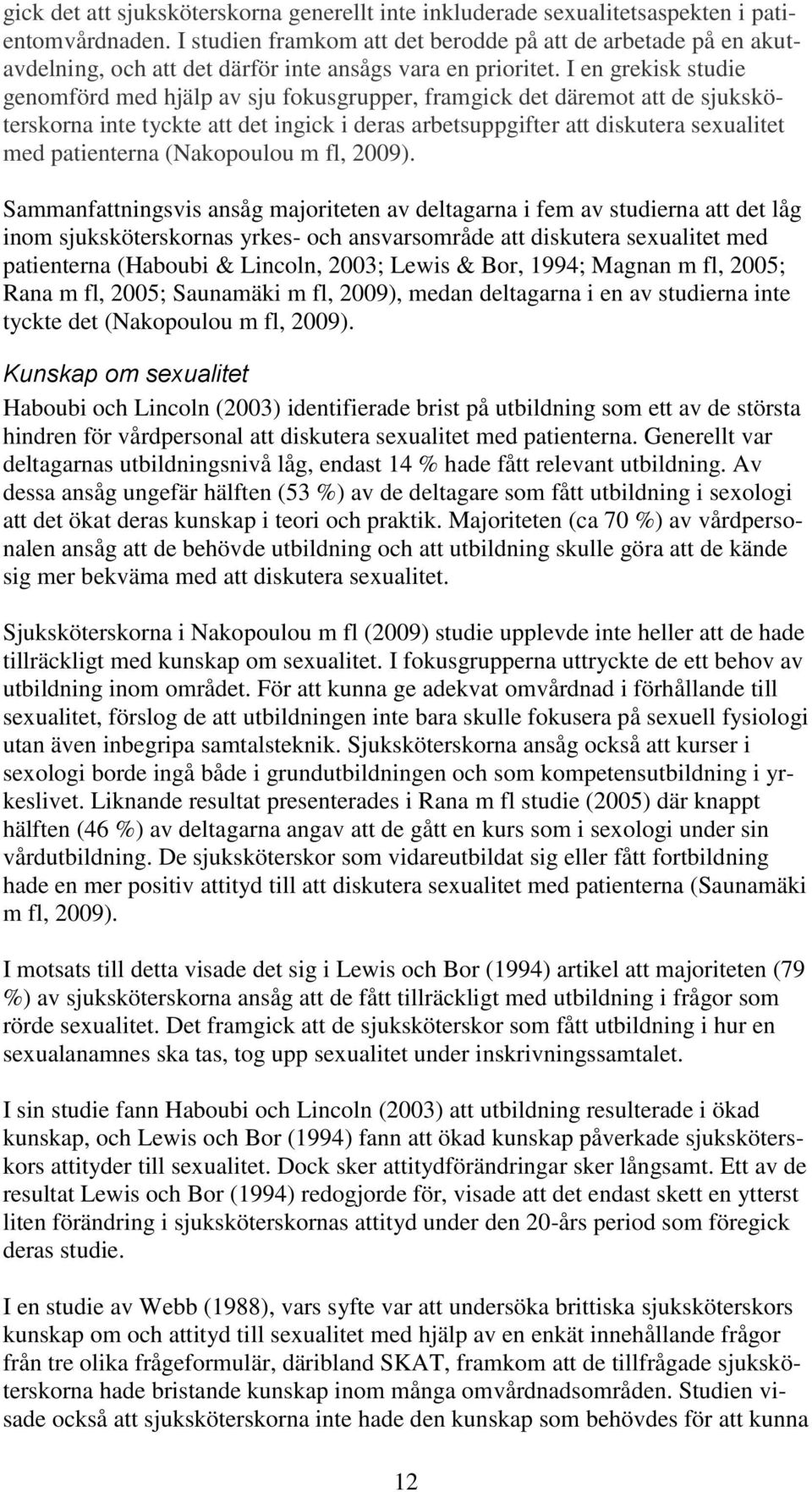 I en grekisk studie genomförd med hjälp av sju fokusgrupper, framgick det däremot att de sjuksköterskorna inte tyckte att det ingick i deras arbetsuppgifter att diskutera sexualitet med patienterna