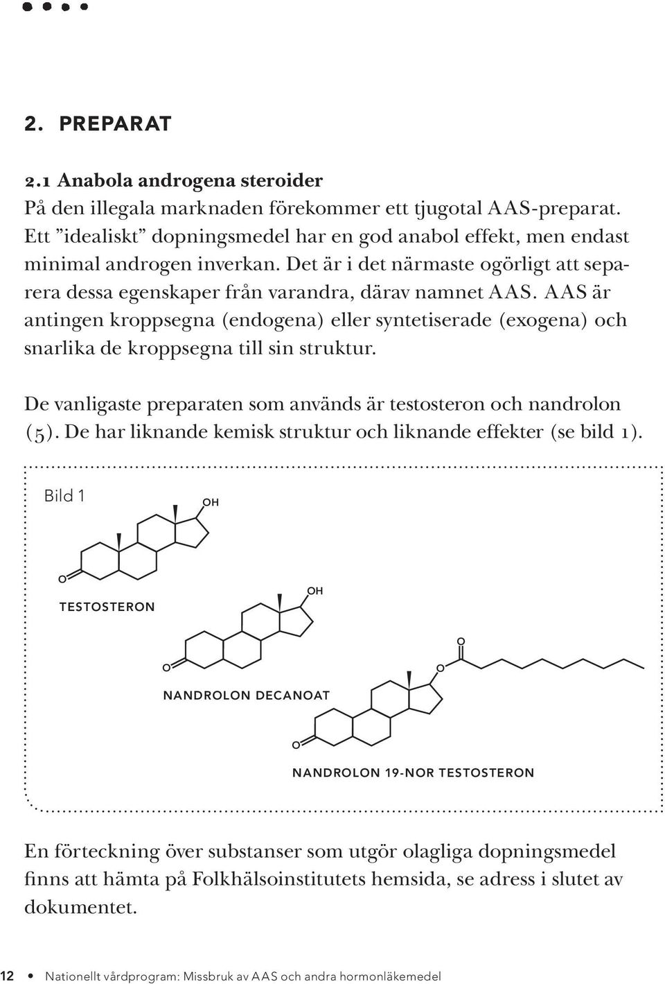 AAS är antingen kroppsegna (endogena) eller syntetiserade (exogena) och snarlika de kroppsegna till sin struktur. De vanligaste preparaten som används är testosteron och nandrolon (5).