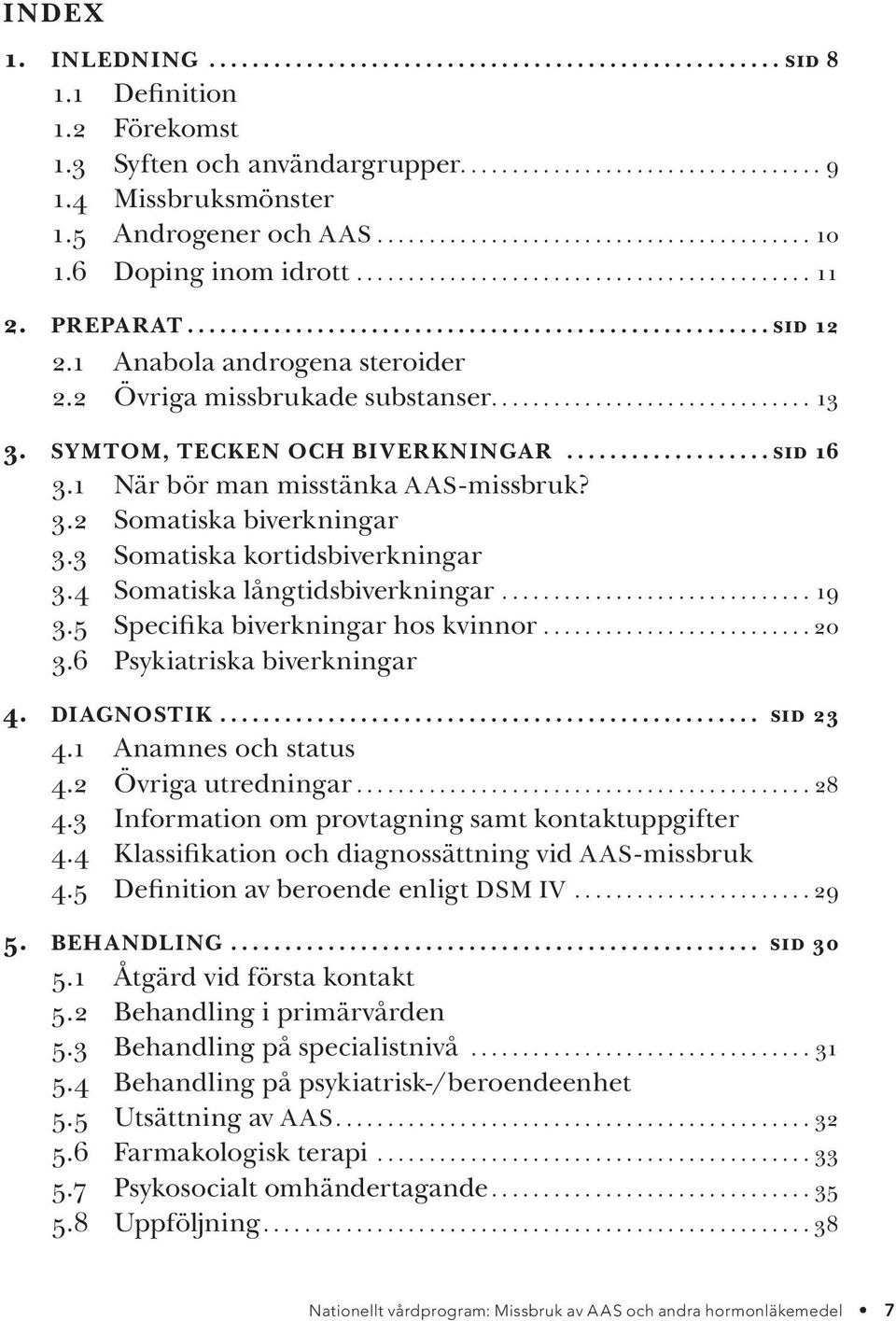 3 Somatiska kortidsbiverkningar 3.4 Somatiska långtidsbiverkningar...19 3.5 Specifika biverkningar hos kvinnor...20 3.6 Psykiatriska biverkningar 4. Diagnostik... sid 23 4.1 Anamnes och status 4.