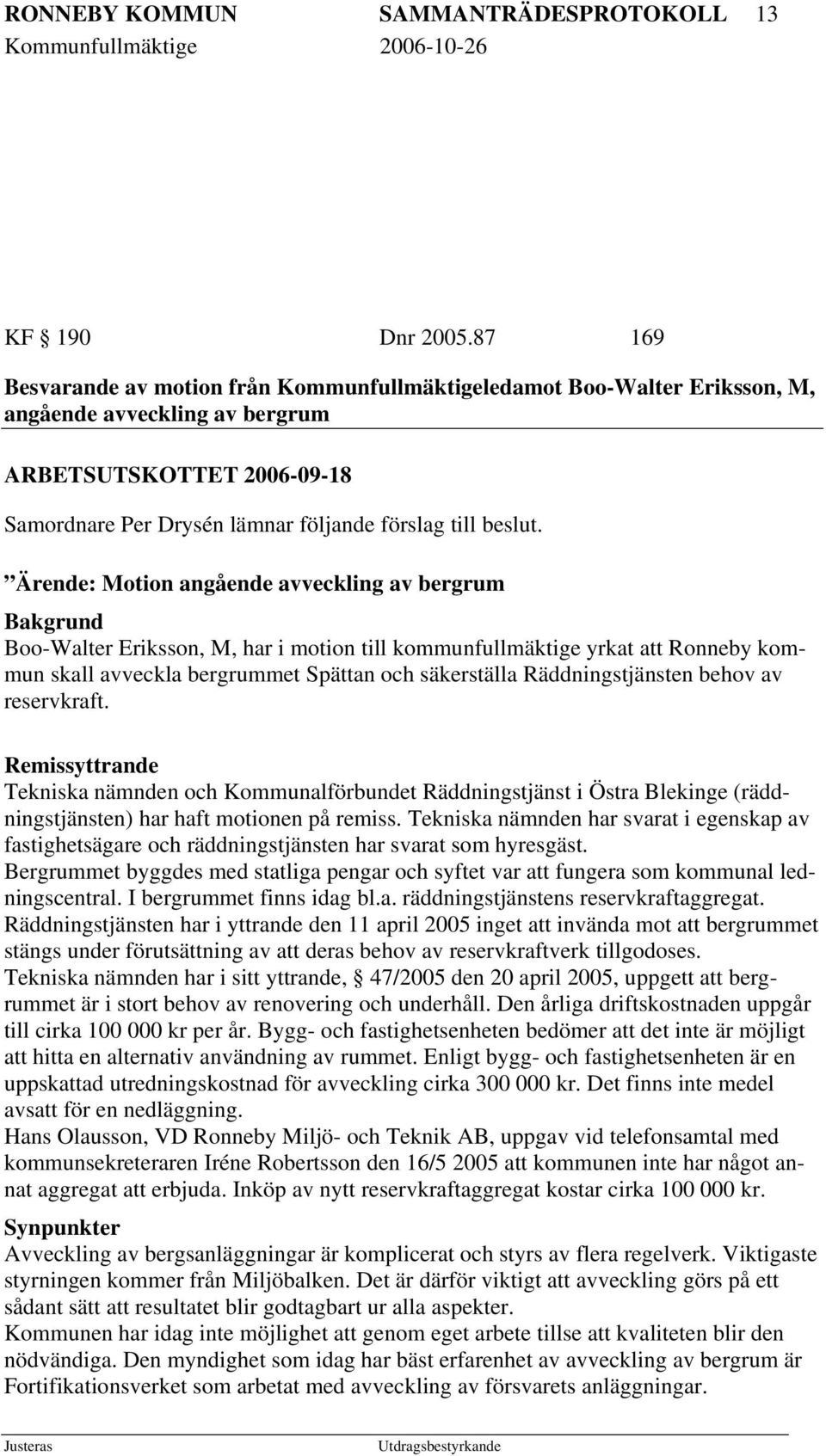 Ärende: Motion angående avveckling av bergrum Bakgrund Boo-Walter Eriksson, M, har i motion till kommunfullmäktige yrkat att Ronneby kommun skall avveckla bergrummet Spättan och säkerställa