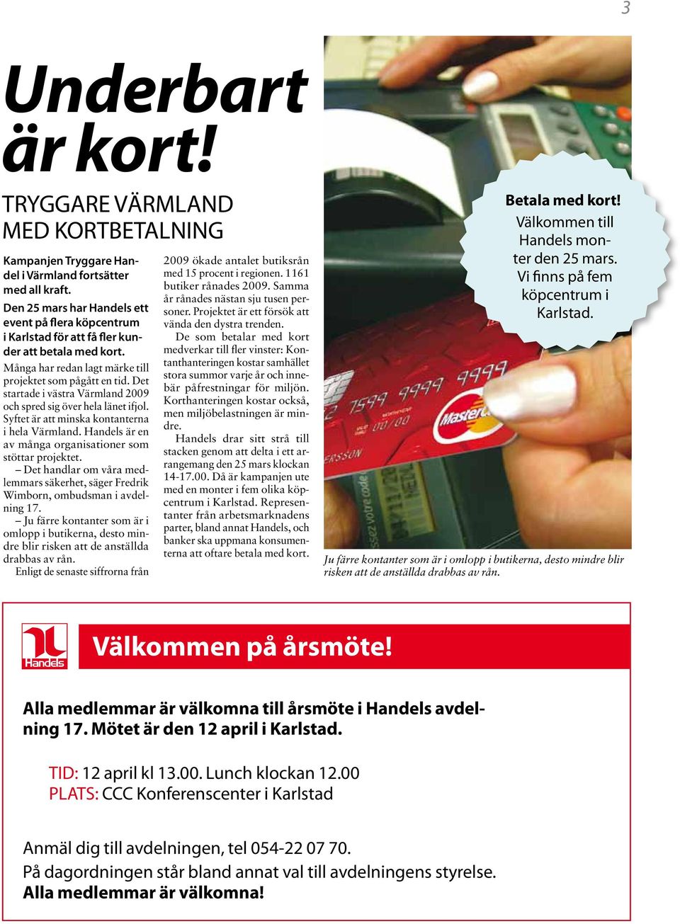 Det startade i västra Värmland 2009 och spred sig över hela länet ifjol. Syftet är att minska kontanterna i hela Värmland. Handels är en av många organisationer som stöttar projektet.