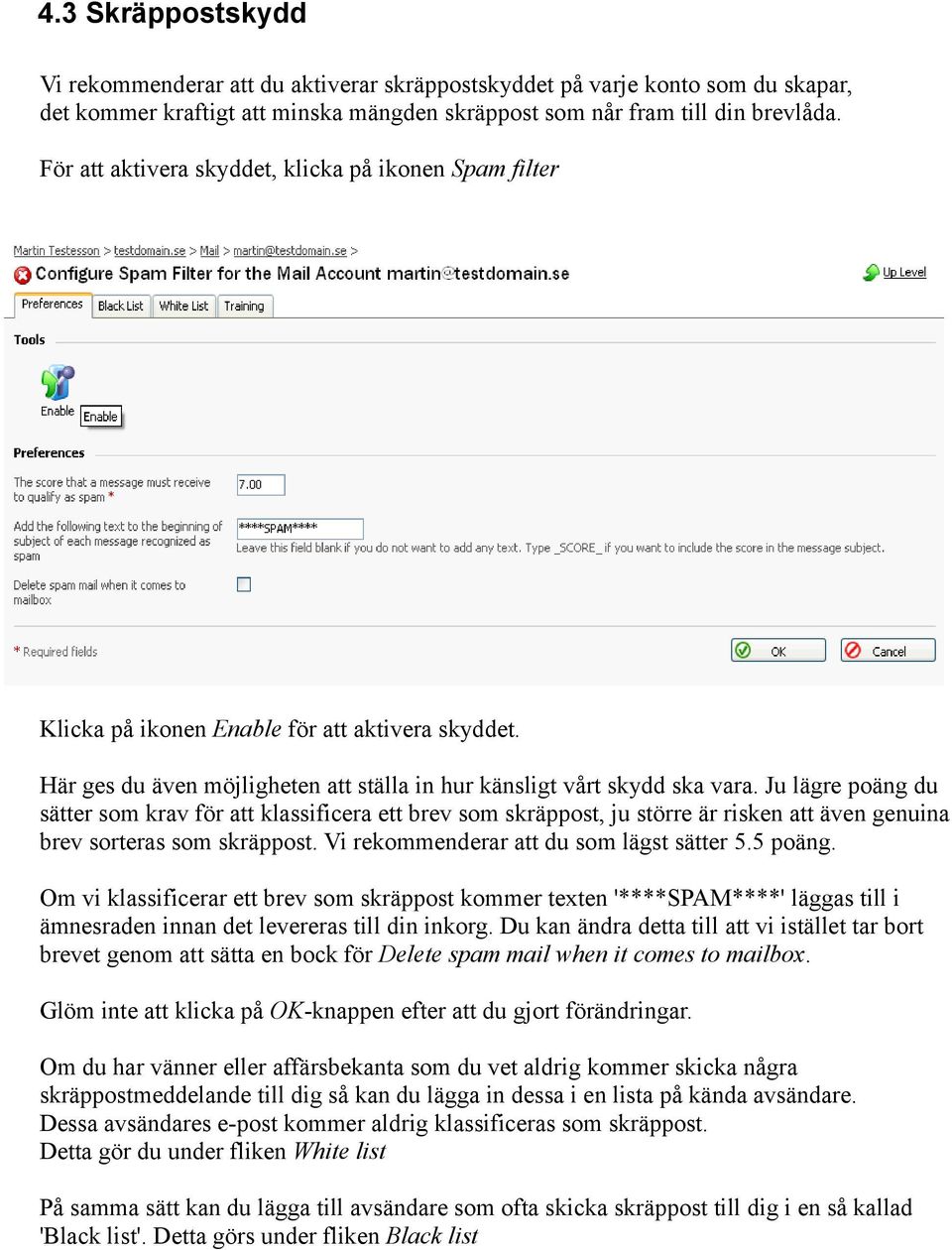 Ju lägre poäng du sätter som krav för att klassificera ett brev som skräppost, ju större är risken att även genuina brev sorteras som skräppost. Vi rekommenderar att du som lägst sätter 5.5 poäng.